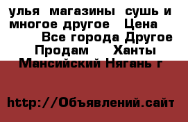 улья, магазины, сушь и многое другое › Цена ­ 2 700 - Все города Другое » Продам   . Ханты-Мансийский,Нягань г.